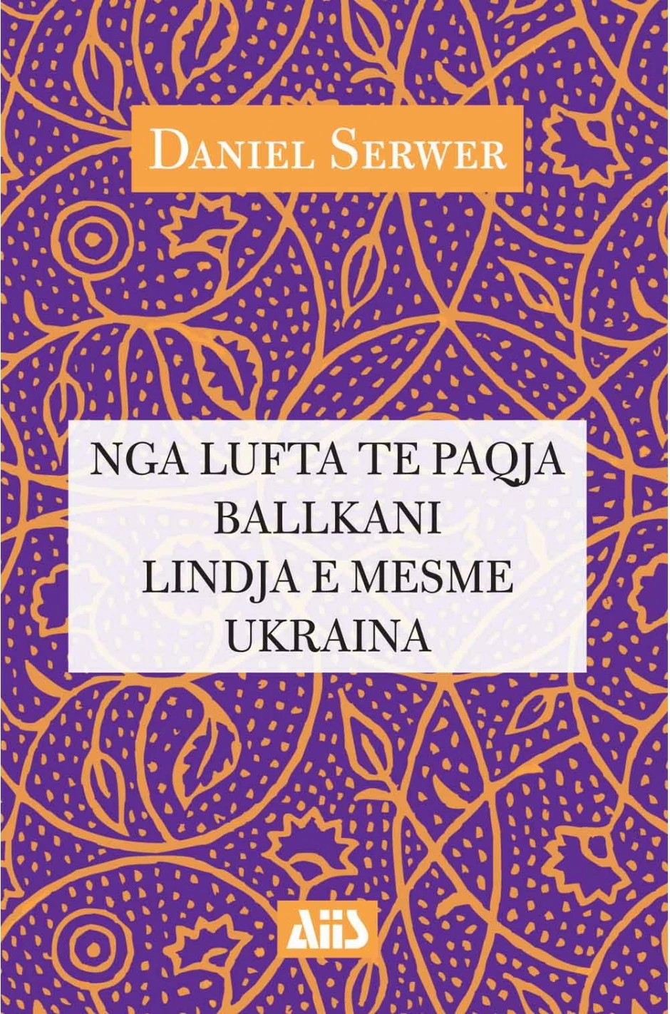 Nga Lufta Te Paqja Ne Ballkan, Ne Lindjen E Mesme Dhe Ne Ukraine - Daniel Serwer